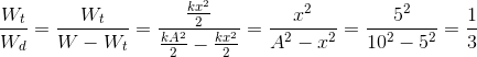 \frac{W_{t}}{W_{d}}=\frac{W_{t}}{W-W_{t}}=\frac{\frac{kx^{2}}{2}}{\frac{kA^{2}}{2}-\frac{kx^{2}}{2}}=\frac{x^{2}}{A^{2}-x^{2}}=\frac{5^{2}}{10^{2}-5^{2}}=\frac{1}{3}