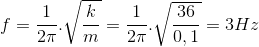 f=\frac{1}{2\pi }.\sqrt{\frac{k}{m}}=\frac{1}{2\pi }.\sqrt{\frac{36}{0,1}}=3Hz