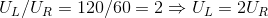 U_{L}/U_{R}=120/60=2\Rightarrow U_{L}=2U_{R}