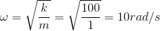 \omega =\sqrt{\frac{k}{m}}=\sqrt{\frac{100}{1}}=10rad/s