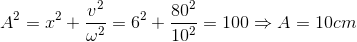A^{2}=x^{2}+\frac{v^{2}}{\omega ^{2}}=6^{2}+\frac{80^{2}}{10^{2}}=100\Rightarrow A=10cm