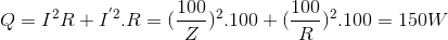 Q=I^{2}R+I^{'2}.R=(\frac{100}{Z})^{2}.100+(\frac{100}{R})^{2}.100=150W