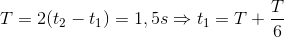 T=2(t_{2}-t_{1})=1,5s\Rightarrow t_{1}=T+\frac{T}{6}