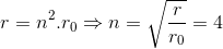 r= n^{2}.r_{0}\Rightarrow n=\sqrt{\frac{r}{r_{0}}}=4
