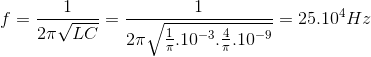 f=\frac{1}{2\pi \sqrt{LC}}=\frac{1}{2\pi \sqrt{\frac{1}{\pi }.10^{-3}.\frac{4}{\pi }.10^{-9}}}=25.10^{4}Hz