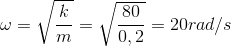 \omega =\sqrt{\frac{k}{m}}=\sqrt{\frac{80}{0,2}}=20rad/s