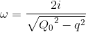 \omega =\frac{2i}{\sqrte_Q_{0^{2}-q^{2}}}