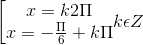 \left [ \begin{matrix} x= k2\Pi & \\ x= -\frac{\Pi }{6}+k\Pi & \end{matrix}k\epsilon Z