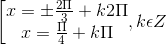 \left [ \begin{matrix} x=\pm \frac{2\Pi }{3}+k2\Pi & \\ x=\frac{\Pi }{4} +k\Pi & \end{matrix},k\epsilon Z