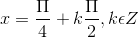 x=\frac{\Pi }{4}+k\frac{\Pi }{2}, k\epsilon Z