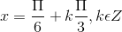 x=\frac{\Pi }{6}+k\frac{\Pi }{3}, k\epsilon Z