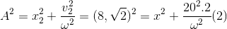 A^{2}=x_{2}^{2}+\frac{v_{2}^{2}}{\omega ^{2}}=(8,\sqrt{2})^{2}=x^{2}+\frac{20^{2}.2}{\omega ^{2}}(2)