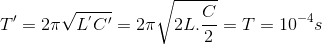 {T}'=2\pi \sqrt{L^{'}{C}'}=2\pi \sqrt{2L.\frac{C}{2}}=T=10^{-4}s