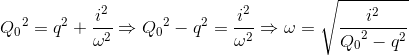 {Q_{0}}^{2}=q^{2}+\frac{i^{2}}{\omega ^{2}}\Rightarrow {Q_{0}}^{2}-q^{2}=\frac{i^{2}}{\omega ^{2}}\Rightarrow \omega =\sqrt{\frac{i^{2}}e_Q_{0^{2}-q^{2}}}