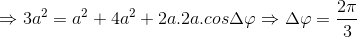 \Rightarrow 3a^{2}=a^{2}+4a^{2}+2a.2a.cos\Delta \varphi \Rightarrow \Delta \varphi =\frac{2\pi }{3}