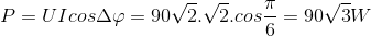 P=UIcos\Delta \varphi =90\sqrt{2}.\sqrt{2}.cos\frac{\pi }{6}=90\sqrt{3}W