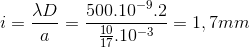 i=\frac{\lambda D}{a}=\frac{500.10^{-9}.2}{\frac{10}{17}.10^{-3}}=1,7mm