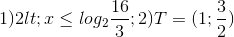 1)2<x\leq log_{2}\frac{16}{3}; 2) T =(1;\frac{3}{2})