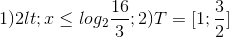 1)2<x\leq log_{2}\frac{16}{3}; 2) T =[1;\frac{3}{2}]