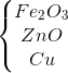 \left\{\begin{matrix} Fe_{2}O_{3}\\ ZnO\\ Cu \end{matrix}\right.