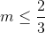 m \leq \frac{2}{3}