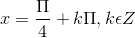 x = \frac{\Pi }{4}+k\Pi ,k\epsilon Z