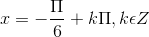 x = -\frac{\Pi }{6}+k\Pi ,k\epsilon Z
