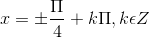x = \pm \frac{\Pi }{4}+k\Pi ,k\epsilon Z