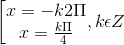 \left [ \begin{matrix} x = -k2\Pi & \\ x =\frac{k\Pi }{4} & \end{matrix},k\epsilon Z