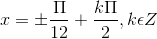 x =\pm \frac{\Pi }{12}+\frac{k\Pi }{2},k\epsilon Z