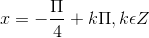 x = -\frac{\Pi }{4}+k\Pi ,k\epsilon Z