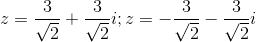 z= \frac{3}{\sqrt{2}}+\frac{3}{\sqrt{2}}i; z= -\frac{3}{\sqrt{2}}-\frac{3}{\sqrt{2}}i