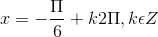 x = -\frac{\Pi }{6}+k2\Pi ,k\epsilon Z