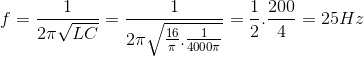 f=\frac{1}{2\pi \sqrt{LC}}=\frac{1}{2\pi \sqrt{\frac{16}{\pi }.\frac{1}{4000\pi }}}=\frac{1}{2}.\frac{200}{4}=25Hz