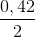\frac{0,42}{2}