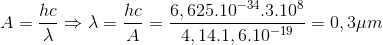 A= \frac{hc}{\lambda }\Rightarrow \lambda =\frac{hc}{A}=\frac{6,625.10^{-34}.3.10^{8}}{4,14.1,6.10^{-19}}=0,3\mu m