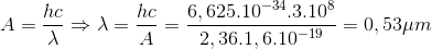 A=\frac{hc}{\lambda }\Rightarrow \lambda =\frac{hc}{A}=\frac{6,625.10^{-34}.3.10^{8}}{2,36.1,6.10^{-19}}=0,53\mu m