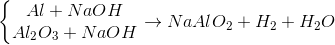 \left\{\begin{matrix} Al+NaOH\\ Al_{2}O_{3}+NaOH \end{matrix}\right.\rightarrow NaAlO_{2}+H_{2}+H_{2}O