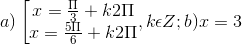 a)\left [ \begin{matrix} x=\frac{\Pi }{3} +k2\Pi & \\ x=\frac{5\Pi }{6}+k2\Pi & \end{matrix},k\epsilon Z; b) x = 3