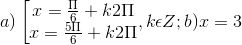 a)\left [ \begin{matrix} x=\frac{\Pi }{6} +k2\Pi & \\ x=\frac{5\Pi }{6}+k2\Pi & \end{matrix},k\epsilon Z; b) x = 3