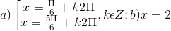 a)\left [ \begin{matrix} x=\frac{\Pi }{6} +k2\Pi & \\ x=\frac{5\Pi }{6}+k2\Pi & \end{matrix},k\epsilon Z; b) x = 2