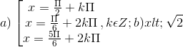 a)\left [\begin{matrix} x = \frac{\Pi }{2} +k\Pi & & \\ x = \frac{\Pi }{6} +2k\Pi & & \\ x = \frac{5\Pi }{6} +2k\Pi& & \end{matrix},k\epsilon Z; b) x < \sqrt{2}