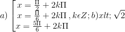 a)\left [\begin{matrix} x = \frac{\Pi }{2} +2k\Pi & & \\ x = \frac{\Pi }{6} +2k\Pi & & \\ x = \frac{5\Pi }{6} +2k\Pi& & \end{matrix},k\epsilon Z; b) x < \sqrt{2}