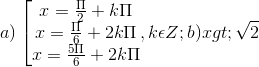 a)\left [\begin{matrix} x = \frac{\Pi }{2} +k\Pi & & \\ x = \frac{\Pi }{6} +2k\Pi & & \\ x = \frac{5\Pi }{6} +2k\Pi& & \end{matrix},k\epsilon Z; b) x > \sqrt{2}