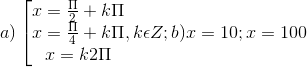 a)\left [ \begin{matrix} x = \frac{\Pi }{2}+k\Pi & & \\ x=\frac{\Pi }{4}+k\Pi & & \\ x =k2\Pi & & \end{matrix},k\epsilon Z; b) x = 10; x = 100