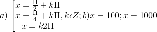 a)\left [ \begin{matrix} x = \frac{\Pi }{2}+k\Pi & & \\ x=\frac{\Pi }{4}+k\Pi & & \\ x =k2\Pi & & \end{matrix},k\epsilon Z; b) x = 100; x = 1000