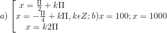 a)\left [ \begin{matrix} x = \frac{\Pi }{2}+k\Pi & & \\ x=-\frac{\Pi }{4}+k\Pi & & \\ x =k2\Pi & & \end{matrix},k\epsilon Z; b) x = 100; x = 1000