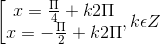 \left [ \begin{matrix} x=\frac{\Pi }{4} +k2\Pi & \\ x=-\frac{\Pi }{2}+k2\Pi & \end{matrix},k\epsilon Z
