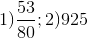 1) \frac{53}{80}; 2)925