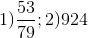 1) \frac{53}{79}; 2)924